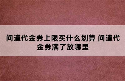 问道代金券上限买什么划算 问道代金券满了放哪里